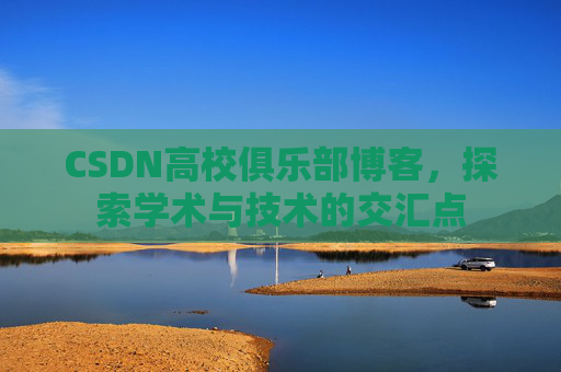 CSDN高校俱乐部博客，探索学术与技术的交汇点